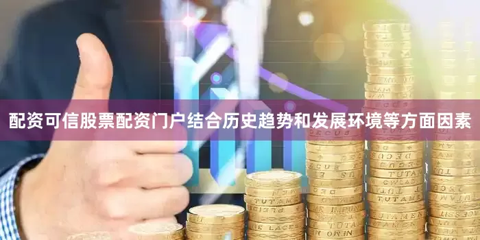 配资可信股票配资门户结合历史趋势和发展环境等方面因素