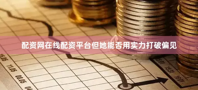 配资网在线配资平台但她能否用实力打破偏见