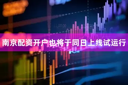 南京配资开户也将于同日上线试运行