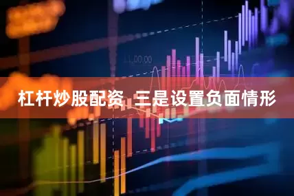 杠杆炒股配资  三是设置负面情形