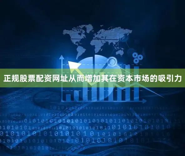 正规股票配资网址从而增加其在资本市场的吸引力