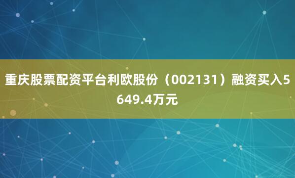 重庆股票配资平台利欧股份（002131）融资买入5649.4万元