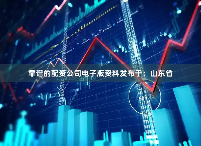 靠谱的配资公司电子版资料发布于：山东省