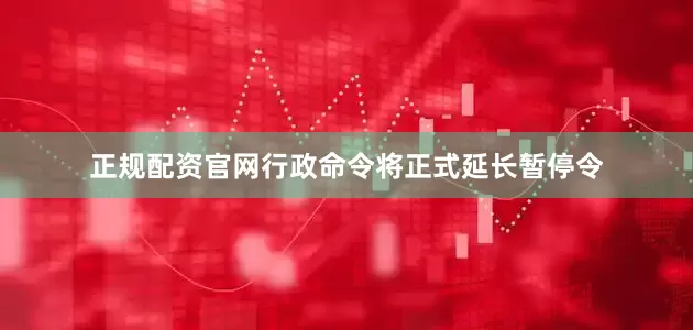 正规配资官网行政命令将正式延长暂停令