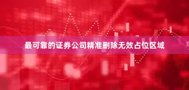 最可靠的证券公司精准删除无效占位区域