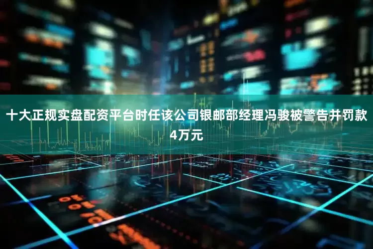 十大正规实盘配资平台时任该公司银邮部经理冯骏被警告并罚款4万元