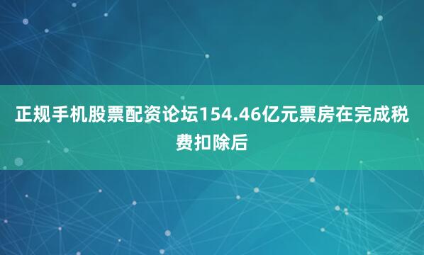 正规手机股票配资论坛154.46亿元票房在完成税费扣除后