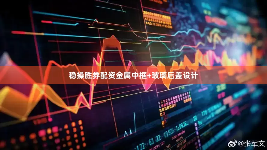 稳操胜券配资金属中框+玻璃后盖设计