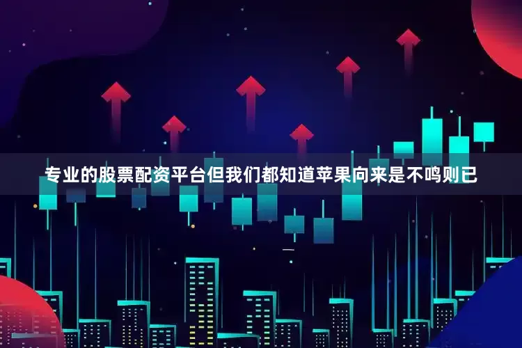专业的股票配资平台但我们都知道苹果向来是不鸣则已