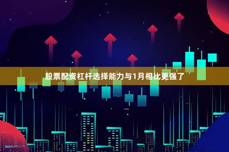 股票配资杠杆选择能力与1月相比更强了