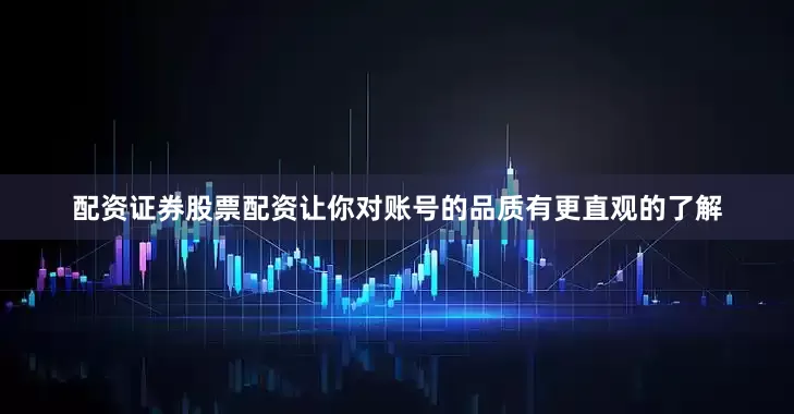 配资证券股票配资让你对账号的品质有更直观的了解