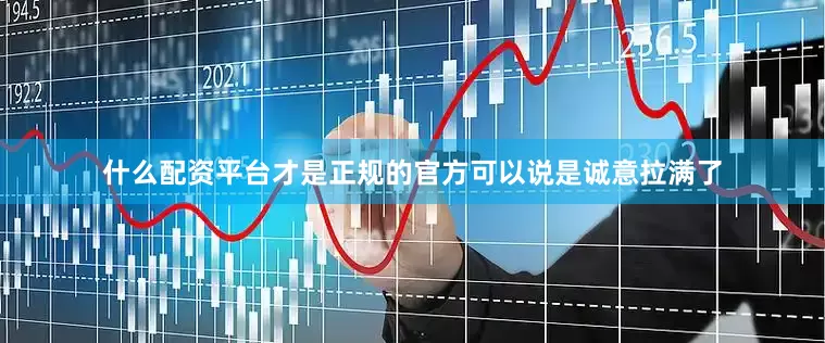 什么配资平台才是正规的官方可以说是诚意拉满了