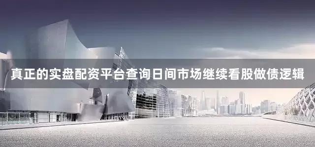 真正的实盘配资平台查询日间市场继续看股做债逻辑