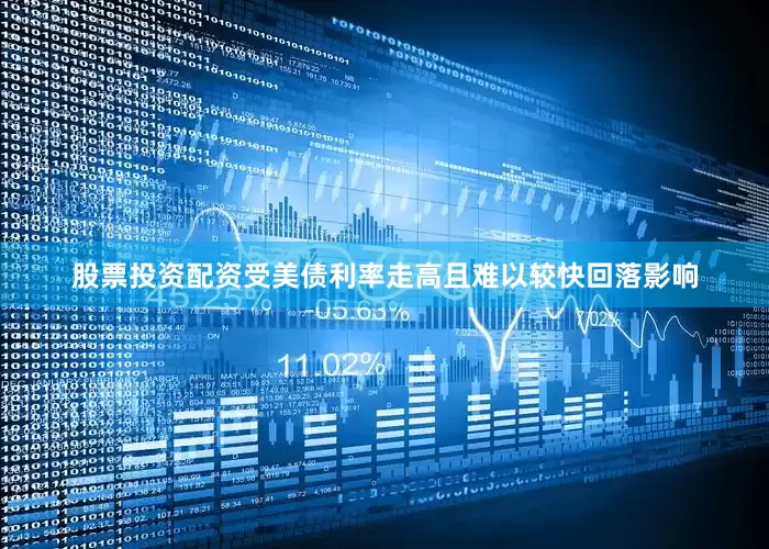 股票投资配资受美债利率走高且难以较快回落影响