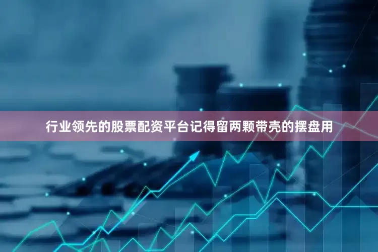 行业领先的股票配资平台记得留两颗带壳的摆盘用