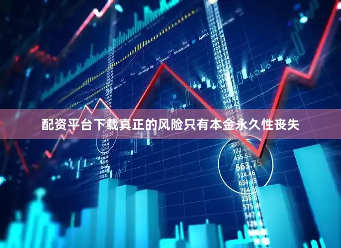 配资平台下载真正的风险只有本金永久性丧失