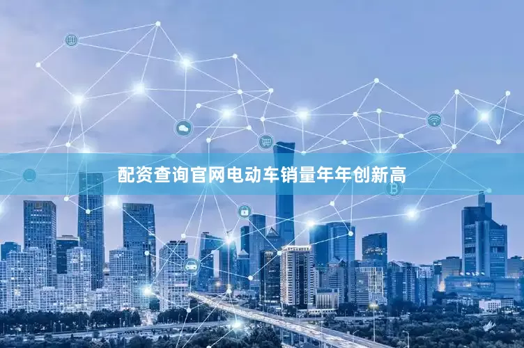 配资查询官网电动车销量年年创新高