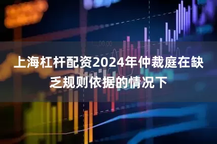 上海杠杆配资2024年仲裁庭在缺乏规则依据的情况下