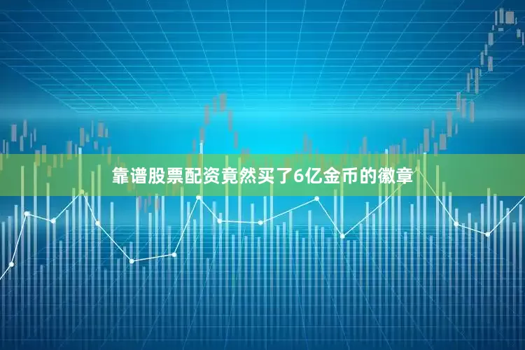 靠谱股票配资竟然买了6亿金币的徽章