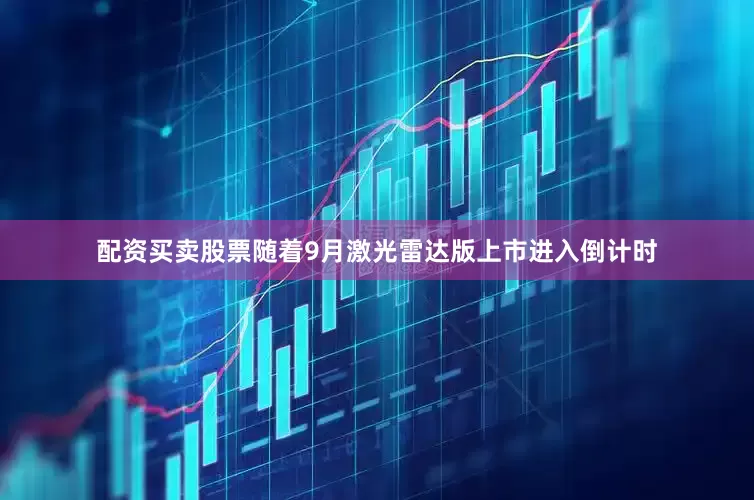 配资买卖股票随着9月激光雷达版上市进入倒计时