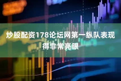 炒股配资178论坛网第一纵队表现得非常亮眼