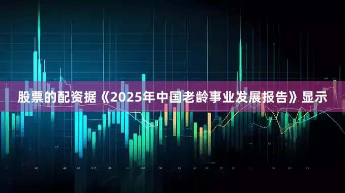 股票的配资据《2025年中国老龄事业发展报告》显示