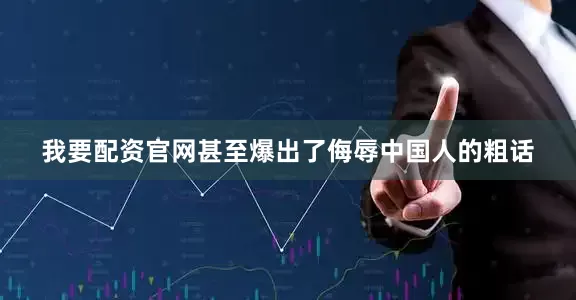 我要配资官网甚至爆出了侮辱中国人的粗话