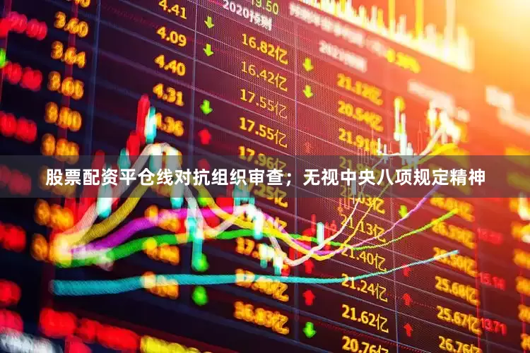 股票配资平仓线对抗组织审查；无视中央八项规定精神