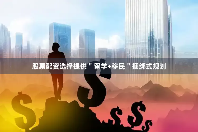 股票配资选择提供＂留学+移民＂捆绑式规划