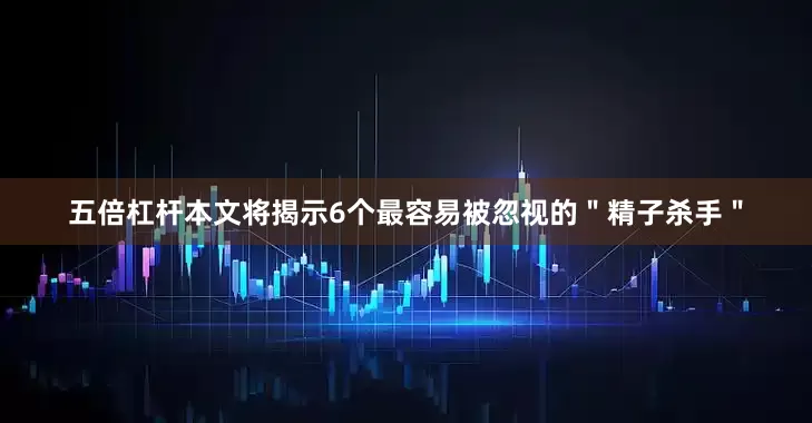 五倍杠杆本文将揭示6个最容易被忽视的＂精子杀手＂