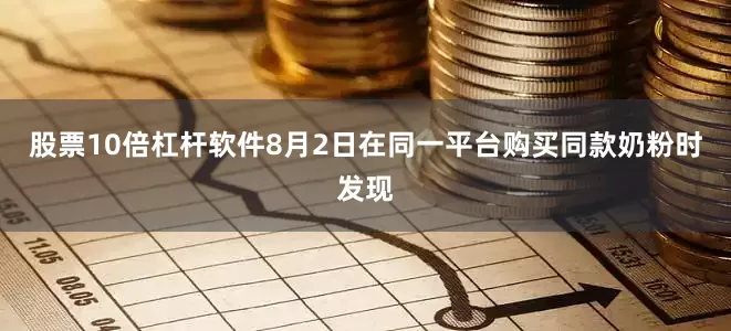 股票10倍杠杆软件8月2日在同一平台购买同款奶粉时发现
