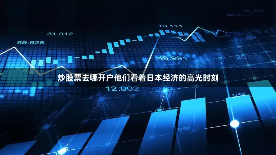 炒股票去哪开户他们看着日本经济的高光时刻