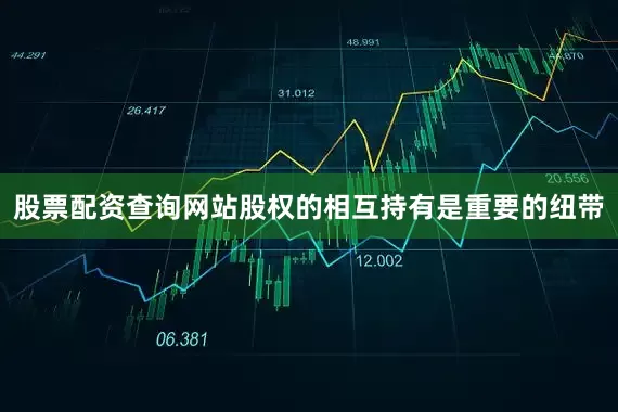 股票配资查询网站股权的相互持有是重要的纽带