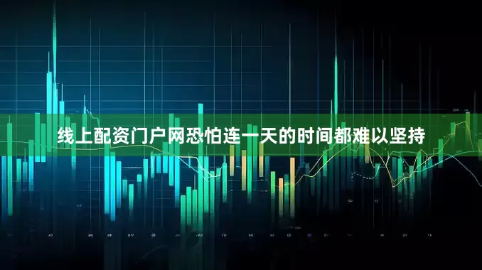 线上配资门户网恐怕连一天的时间都难以坚持