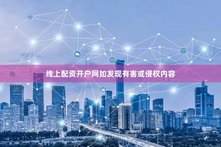 线上配资开户网如发现有害或侵权内容