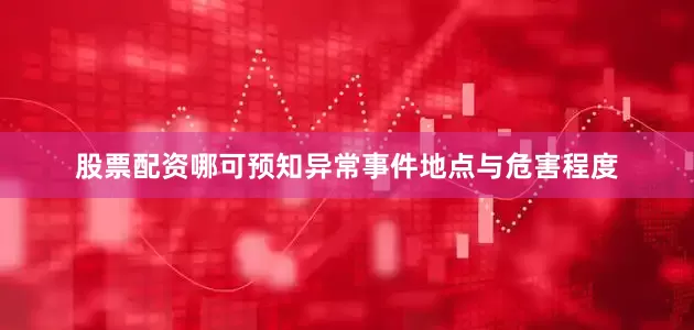 股票配资哪可预知异常事件地点与危害程度