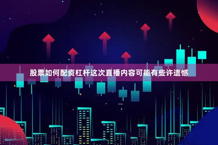 股票如何配资杠杆这次直播内容可能有些许遗憾