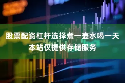 股票配资杠杆选择煮一壶水喝一天本站仅提供存储服务