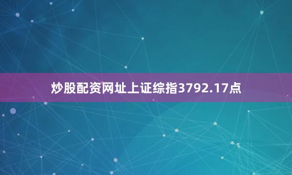炒股配资网址上证综指3792.17点