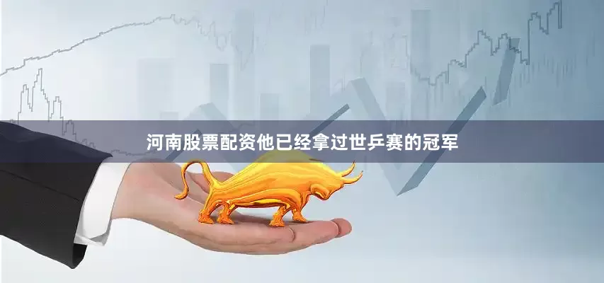 河南股票配资他已经拿过世乒赛的冠军