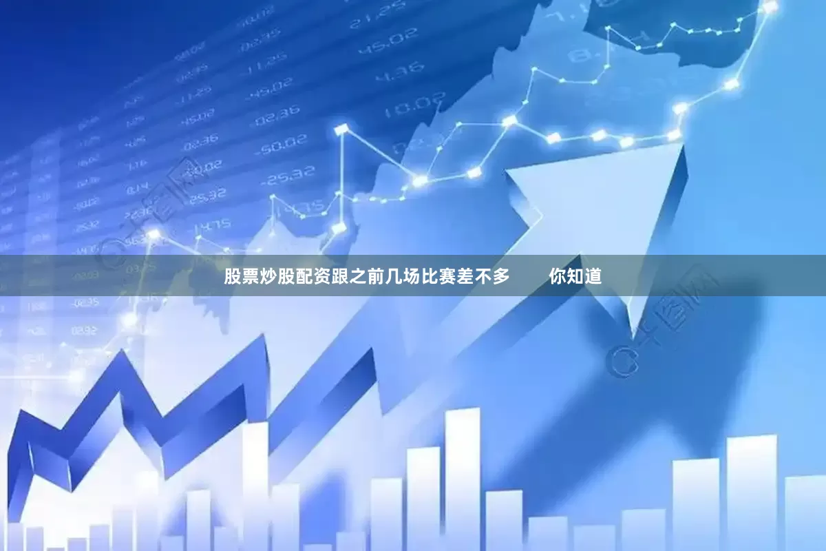 股票炒股配资跟之前几场比赛差不多        你知道