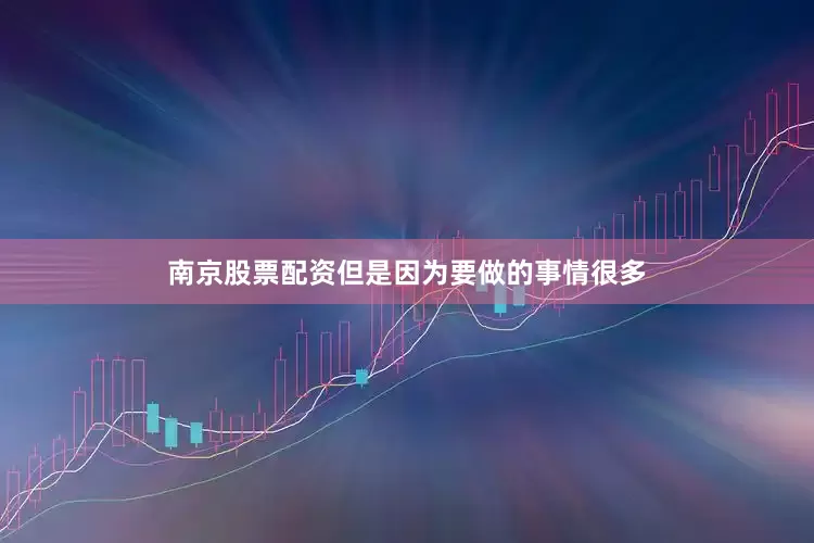 南京股票配资但是因为要做的事情很多