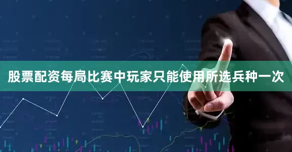 股票配资每局比赛中玩家只能使用所选兵种一次