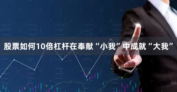 股票如何10倍杠杆在奉献“小我”中成就“大我”