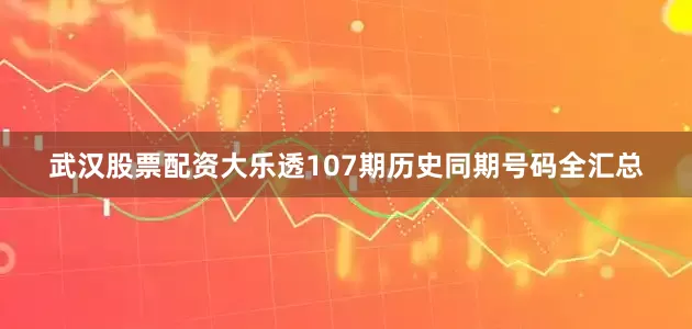 武汉股票配资大乐透107期历史同期号码全汇总
