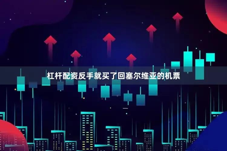 杠杆配资反手就买了回塞尔维亚的机票