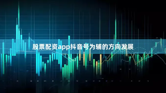 股票配资app抖音号为辅的方向发展