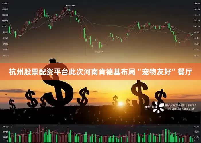 杭州股票配资平台此次河南肯德基布局“宠物友好”餐厅