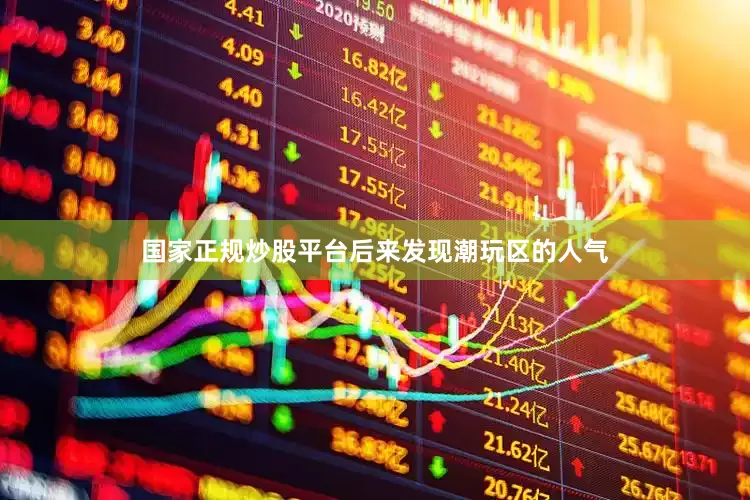 国家正规炒股平台后来发现潮玩区的人气