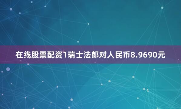 在线股票配资1瑞士法郎对人民币8.9690元